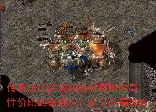 传奇法师达到45级后有哪些高性价比武器推荐?新手必看攻略 传奇法师达到45级后有哪些高性价比武器推荐?新手必看攻略