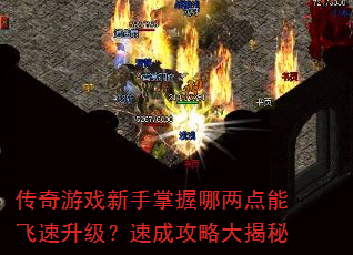 传奇游戏新手掌握哪两点能飞速升级?速成攻略大揭秘 传奇游戏新手掌握哪两点能飞速升级?速成攻略大揭秘
