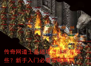 传奇网道士基础攻击技能有哪些?新手入门必看攻略解析 传奇网道士基础攻击技能有哪些?新手入门必看攻略解析