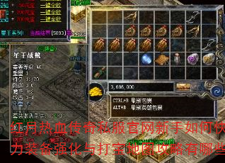 红月热血传奇私服官网新手如何快速提升战力装备强化与打宝地图攻略有哪些窍门? 红月热血传奇私服官网新手如何快速提升战力装备强化与打宝地图攻略有哪些窍门?
