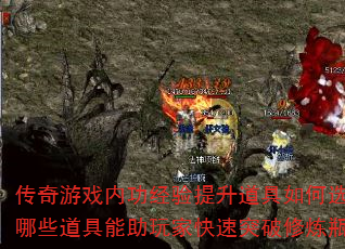 传奇游戏内功经验提升道具如何选择?哪些道具能助玩家快速突破修炼瓶颈? 传奇游戏内功经验提升道具如何选择?哪些道具能助玩家快速突破修炼瓶颈?