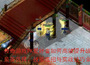 传奇游戏PK爱好者如何高效提升战力?装备选择、技能连招与实战技巧全解析 传奇游戏PK爱好者如何高效提升战力?装备选择、技能连招与实战技巧全解析