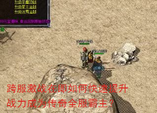 跨服激战在即如何快速提升战力成为传奇全服霸主? 跨服激战在即如何快速提升战力成为传奇全服霸主?