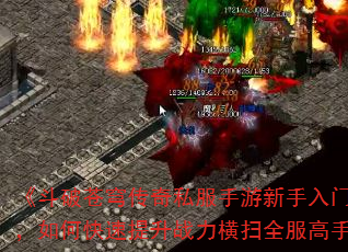 《斗破苍穹传奇私服手游新手入门必看,如何快速提升战力横扫全服高手?》 《斗破苍穹传奇私服手游新手入门必看,如何快速提升战力横扫全服高手?》