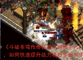 《斗破苍穹传奇私服手游新手入门必看,如何快速提升战力横扫全服高手?》 《斗破苍穹传奇私服手游新手入门必看,如何快速提升战力横扫全服高手?》