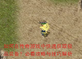 如何在传奇游戏中快速获取极品装备?必看攻略与技巧解析 如何在传奇游戏中快速获取极品装备?必看攻略与技巧解析