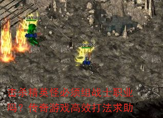 击杀精英怪必须组战士职业吗?传奇游戏高效打法求助 击杀精英怪必须组战士职业吗?传奇游戏高效打法求助