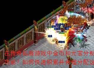 在传奇私服游戏中金币和元宝分别能实现哪些功能?如何快速积累并合理分配这两种资源? 在传奇私服游戏中金币和元宝分别能实现哪些功能?如何快速积累并合理分配这两种资源?