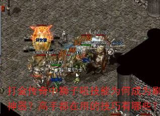 打金传奇中狮子吼技能为何成为刷金神器?高手都在用的技巧有哪些? 打金传奇中狮子吼技能为何成为刷金神器?高手都在用的技巧有哪些?