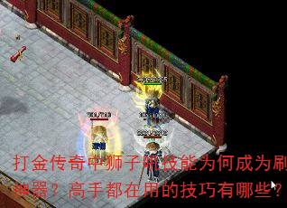 打金传奇中狮子吼技能为何成为刷金神器?高手都在用的技巧有哪些? 打金传奇中狮子吼技能为何成为刷金神器?高手都在用的技巧有哪些?