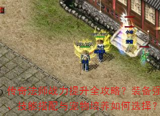 传奇法师战力提升全攻略?装备强化、技能搭配与宠物培养如何选择? 传奇法师战力提升全攻略?装备强化、技能搭配与宠物培养如何选择?