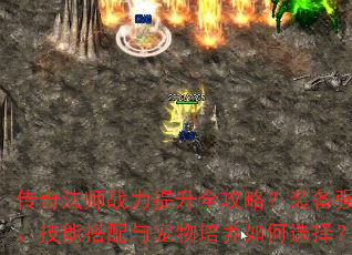 传奇法师战力提升全攻略?装备强化、技能搭配与宠物培养如何选择? 传奇法师战力提升全攻略?装备强化、技能搭配与宠物培养如何选择?