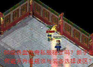 80级热血传奇私服稳定吗?新手如何避开升级瓶颈与装备选择误区? 80级热血传奇私服稳定吗?新手如何避开升级瓶颈与装备选择误区?