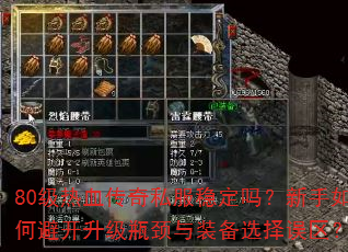 80级热血传奇私服稳定吗?新手如何避开升级瓶颈与装备选择误区? 80级热血传奇私服稳定吗?新手如何避开升级瓶颈与装备选择误区?