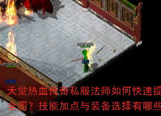 天堂热血传奇私服法师如何快速提升战力并制霸全图?技能加点与装备选择有哪些核心技巧? 天堂热血传奇私服法师如何快速提升战力并制霸全图?技能加点与装备选择有哪些核心技巧?