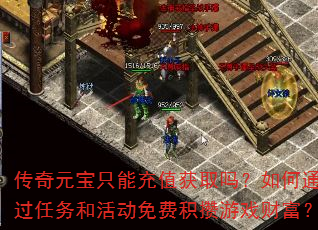 传奇元宝只能充值获取吗?如何通过任务和活动免费积攒游戏财富? 传奇元宝只能充值获取吗?如何通过任务和活动免费积攒游戏财富?