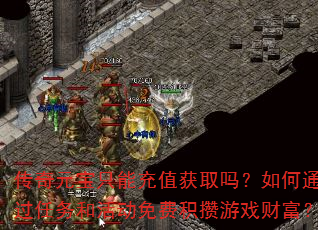 传奇元宝只能充值获取吗?如何通过任务和活动免费积攒游戏财富? 传奇元宝只能充值获取吗?如何通过任务和活动免费积攒游戏财富?