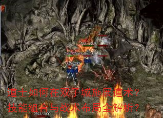 道士如何在双子城施展道术?技能组合与战术布局全解析? 道士如何在双子城施展道术?技能组合与战术布局全解析?