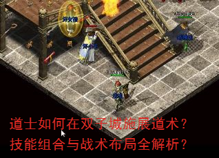 道士如何在双子城施展道术?技能组合与战术布局全解析? 道士如何在双子城施展道术?技能组合与战术布局全解析?
