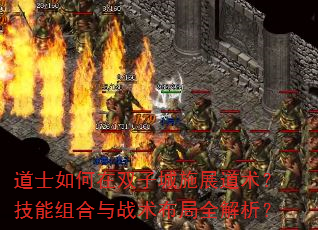 道士如何在双子城施展道术?技能组合与战术布局全解析? 道士如何在双子城施展道术?技能组合与战术布局全解析?