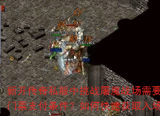 新开传奇私服中挑战屠魔战场需要满足哪些门票支付条件?如何快速获取入场资格? 新开传奇私服中挑战屠魔战场需要满足哪些门票支付条件?如何快速获取入场资格?