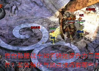 传奇私服战士如何快速提升力量属性?装备强化与加点技巧有哪些? 传奇私服战士如何快速提升力量属性?装备强化与加点技巧有哪些?