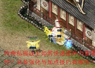 传奇私服战士如何快速提升力量属性?装备强化与加点技巧有哪些? 传奇私服战士如何快速提升力量属性?装备强化与加点技巧有哪些?