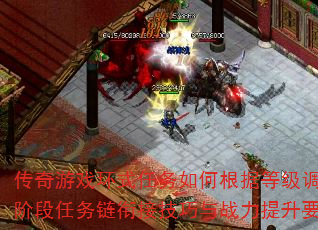 传奇游戏环式任务如何根据等级调整策略?不同阶段任务链衔接技巧与战力提升要点有哪些? 传奇游戏环式任务如何根据等级调整策略?不同阶段任务链衔接技巧与战力提升要点有哪些?
