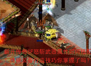 新开传奇SF怒斩武器属性如何搭配?终极装备打造技巧你掌握了吗? 新开传奇SF怒斩武器属性如何搭配?终极装备打造技巧你掌握了吗?