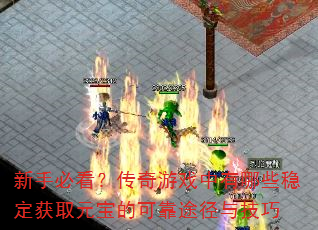 新手必看?传奇游戏中有哪些稳定获取元宝的可靠途径与技巧 新手必看?传奇游戏中有哪些稳定获取元宝的可靠途径与技巧