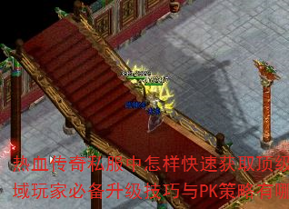 热血传奇私服中怎样快速获取顶级装备?私域玩家必备升级技巧与PK策略有哪些? 热血传奇私服中怎样快速获取顶级装备?私域玩家必备升级技巧与PK策略有哪些?