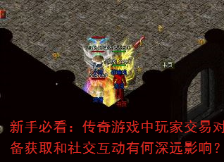 新手必看:传奇游戏中玩家交易对装备获取和社交互动有何深远影响? 新手必看:传奇游戏中玩家交易对装备获取和社交互动有何深远影响?