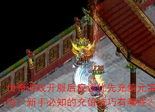 传奇游戏开服后应该优先充值元宝吗?新手必知的充值技巧有哪些? 传奇游戏开服后应该优先充值元宝吗?新手必知的充值技巧有哪些?