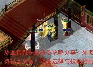热血传奇私服新手攻略分享:如何快速升级与获得极品装备?职业选择与技能搭配有哪些技巧? 热血传奇私服新手攻略分享:如何快速升级与获得极品装备?职业选择与技能搭配有哪些技巧?