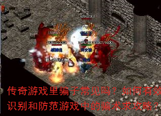 传奇游戏里骗子常见吗?如何有效识别和防范游戏中的骗术求攻略? 传奇游戏里骗子常见吗?如何有效识别和防范游戏中的骗术求攻略?