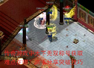 传奇游戏中天下无双称号获取难点在哪?高手分享突破技巧 传奇游戏中天下无双称号获取难点在哪?高手分享突破技巧