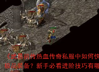 《武易前传热血传奇私服中如何快速刷取极品装备?新手必看进阶技巧有哪些?》 《武易前传热血传奇私服中如何快速刷取极品装备?新手必看进阶技巧有哪些?》
