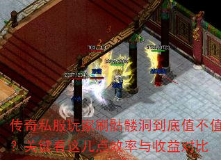 传奇私服玩家刷骷髅洞到底值不值?关键看这几点效率与收益对比 传奇私服玩家刷骷髅洞到底值不值?关键看这几点效率与收益对比