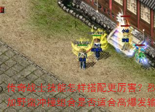 传奇战士技能怎样搭配更厉害?烈火刺杀加野蛮冲撞组合是否适合高爆发输出? 传奇战士技能怎样搭配更厉害?烈火刺杀加野蛮冲撞组合是否适合高爆发输出?