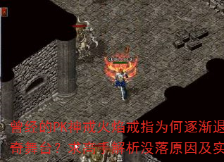 曾经的PK神戒火焰戒指为何逐渐退出传奇舞台?求高手解析没落原因及实用攻略 曾经的PK神戒火焰戒指为何逐渐退出传奇舞台?求高手解析没落原因及实用攻略