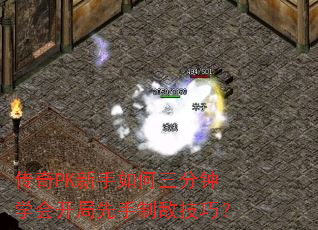 传奇PK新手如何三分钟学会开局先手制敌技巧? 传奇PK新手如何三分钟学会开局先手制敌技巧?