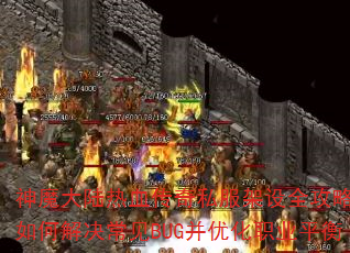神魔大陆热血传奇私服架设全攻略:如何解决常见BUG并优化职业平衡 神魔大陆热血传奇私服架设全攻略:如何解决常见BUG并优化职业平衡