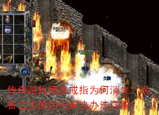 传奇游戏愤怒戒指为何消失?装备丢失原因与解决办法详解? 传奇游戏愤怒戒指为何消失?装备丢失原因与解决办法详解?