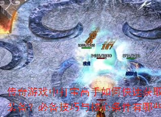 传奇游戏中打宝高手如何快速获取顶级装备?必备技巧与核心条件有哪些? 传奇游戏中打宝高手如何快速获取顶级装备?必备技巧与核心条件有哪些?
