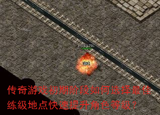 传奇游戏初期阶段如何选择最佳练级地点快速提升角色等级? 传奇游戏初期阶段如何选择最佳练级地点快速提升角色等级?