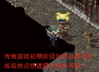 传奇游戏初期阶段如何选择最佳练级地点快速提升角色等级? 传奇游戏初期阶段如何选择最佳练级地点快速提升角色等级?