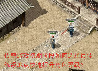传奇游戏初期阶段如何选择最佳练级地点快速提升角色等级? 传奇游戏初期阶段如何选择最佳练级地点快速提升角色等级?
