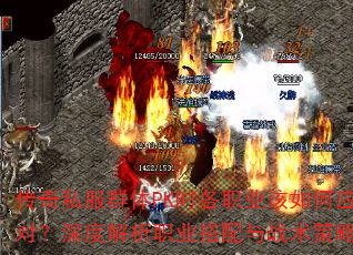 传奇私服群体PK时各职业该如何应对?深度解析职业搭配与战术策略 传奇私服群体PK时各职业该如何应对?深度解析职业搭配与战术策略