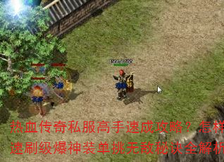 热血传奇私服高手速成攻略?怎样快速刷级爆神装单挑无敌秘诀全解析 热血传奇私服高手速成攻略?怎样快速刷级爆神装单挑无敌秘诀全解析