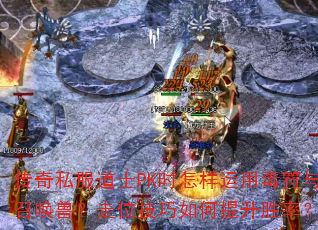 传奇私服道士PK时怎样运用毒符与召唤兽?走位技巧如何提升胜率? 传奇私服道士PK时怎样运用毒符与召唤兽?走位技巧如何提升胜率?